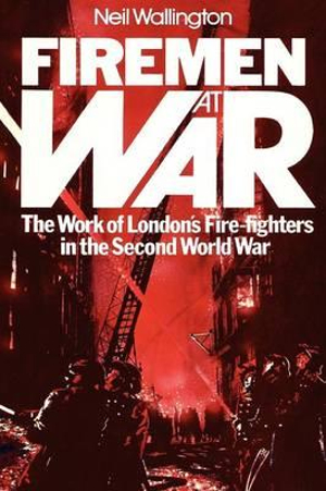 Firemen at War : The Work of London's Fire Fighters in the Second World War - Neil Wallington