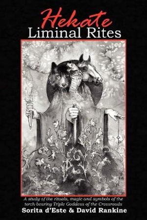 Hekate Liminal Rites : A Study of the Rituals, Magic and Symbols of the Torch-bearing triple Goddess of the Crossroads - Sorita D'Este