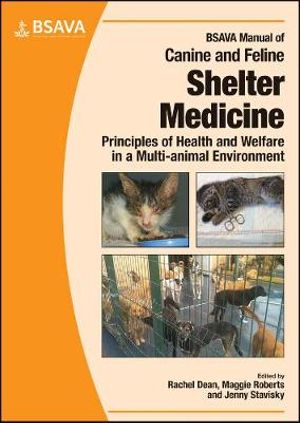 BSAVA Manual of Canine and Feline Shelter Medicine : Principles of Health and Welfare in a Multi-animal Environment - Rachel Dean