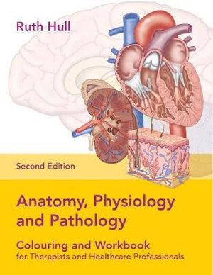 Anatomy, Physiology And Pathology, Second Edition : Colouring and Workbook for Therapists and Healthcare Professionals - Ruth Hull