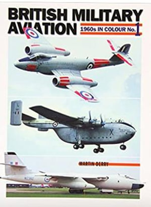 British Military Aviation : 1960s in Colour No 1 - Martin Derry