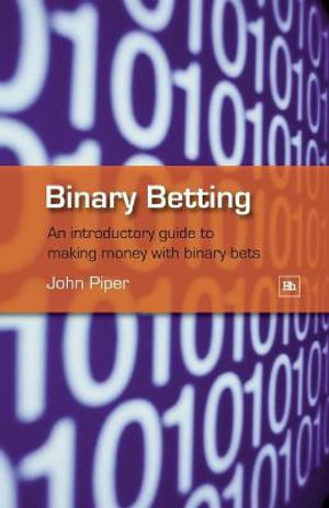 Binary Betting : An Introductory Guide to Making Money with Binary Bets - John Piper