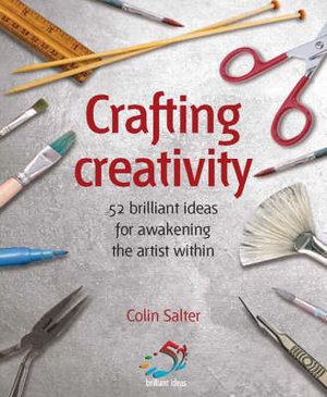 Crafting Creativity : 52 Brilliant Ideas For Awakening The Artistic Genius Within - Colin Salter