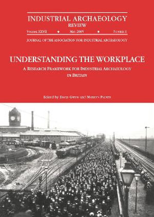 Understanding the Workplace : A Research Framework for Industrial Archaeology in Britain: 2005: A Research Framework for Industrial Archaeology in Britain - David Gwyn