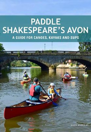 Paddle Shakespeare's Avon : A Guide for Canoes, Kayaks and SUPS - Mark Rainsley