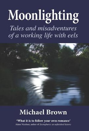 Moonlighting : Tales and misadventures of a working life with eels - MICHAEL BROWN