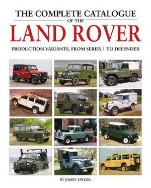 The Complete Catalogue of the Land Rover : Production Variants from Series 1 to Defender - James Taylor