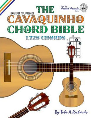 The Cavaquinho Chord Bible : DGBD Standard Tuning 1,728 Chords - Tobe a. Richards