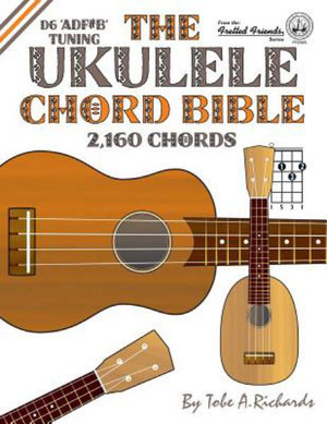 The Ukulele Chord Bible : D6 Tuning 1,726 Chords - Tobe a. Richards