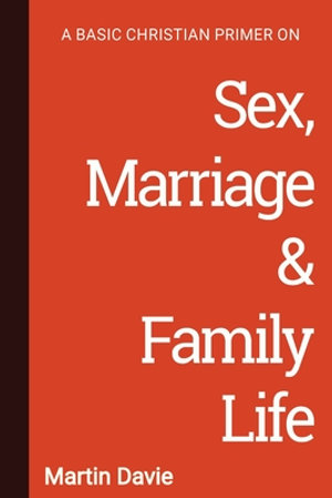 A Basic Christian Primer on Sex, Marriage & Family Life - Martin Davie