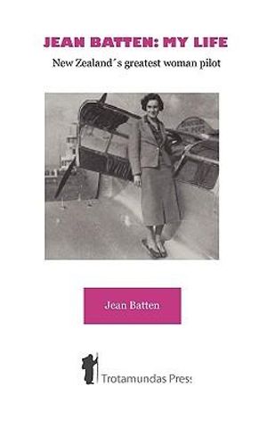 Jean Batten : My Life - New Zealand's Greatest Woman Pilot - Jean Batten