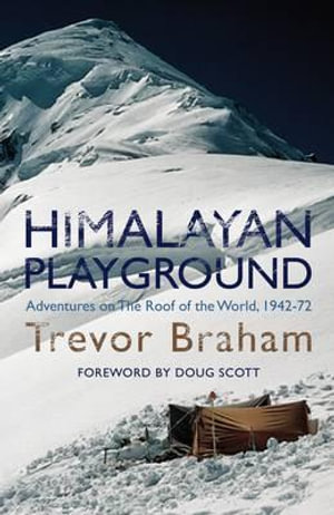 Himalayan Playground : Adventures on the Roof of the World 1942-72 - Trevor Braham