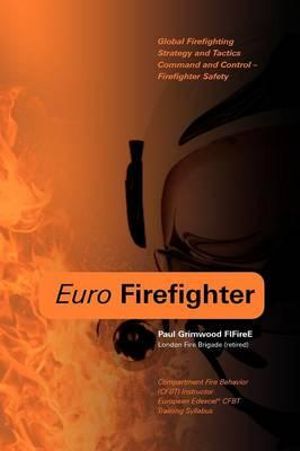 Euro Firefighter : Global Firefighting Strategy and Tactics, Command and Control and Firefighter Safety - Paul Grimwood