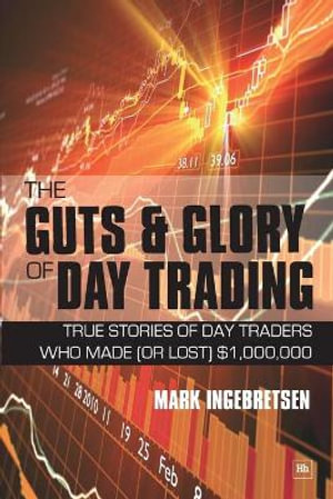 The Guts and Glory of Day Trading :  True Stories of Day Traders Who Made (Or Lost) $1,000,000 - Mark Ingebretsen