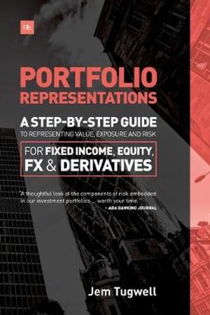 Portfolio Representations : A Step-By-Step Guide to Representing Value, Exposure and Risk for Fixed Income, Equity, FX and Derivatives - Jem Tugwell
