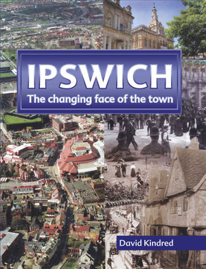 Ipswich : The Changing Face of the Town - David Kindred