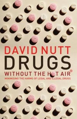 Drugs - Without the Hot Air : Minimising the Harms of Legal and Illegal Drugs - David Nutt