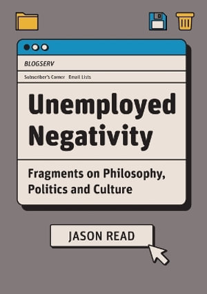 Unemployed Negativity : Fragments on Philosophy, Politics, and Culture - Jason Read