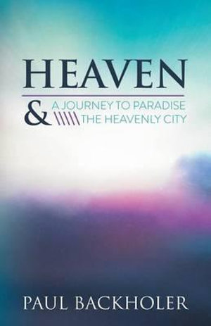 Heaven : A Journey to Paradise and the Heavenly City - Paul Backholer