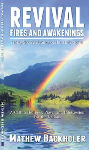 Revival Fires and Awakenings, Thirty-Six Visitations of the Holy Spirit : A Call to Holiness, Prayer and Intercession for the Nations - Mathew Backholer