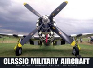 Classic Military Aircraft : The World's Fighting Aircraft: 1911-1945 - Jim Winchester
