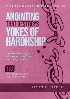 Anointing that Destroys the Yokes of Hardship : Spiritual Warfare Mentor, #8 - James O. Nanjo