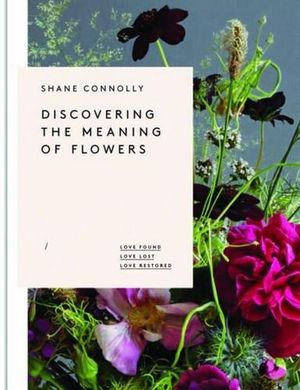 Discovering the Meaning of Flowers : Love Found, Love Lost, Love Restored - Shane Connolly