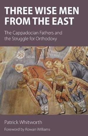 Three Wise Men from the East : The Cappadocian Fathers and the Struggle for Orthodoxy - Patrick Whitworth