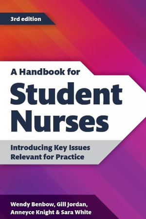 A Handbook for Student Nurses: 3rd Edition, 2021-22 : Introducing Key Issues Relevant for Practice - Wendy Benbow