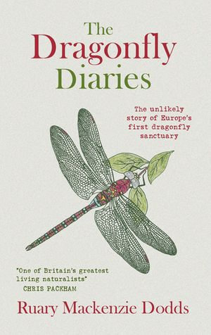 The Dragonfly Diaries : The Unlikely Story of Europe's First Dragonfly Sanctuary : The Unlikely Story of Europe's First Dragonfly Sanctuary - Ruary Mackenzie Dodds