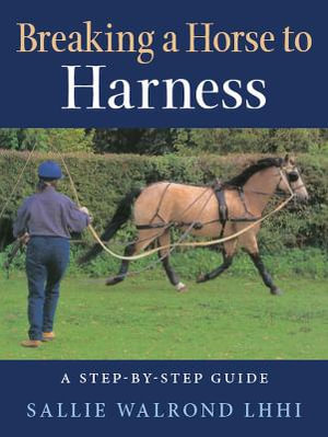 Breaking a Horse to Harness : A Step-by-Step Guide - SALLIE WALROND