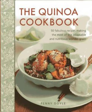 The Quinoa Cookbook : 50 Fabulous Recipes Making the Most of This Adaptable and Nutritious Wonder Grain - Penny Doyle