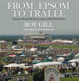 From Epsom to Tralee : A Journey Round the Racecourses of the British Isles - Roy Gill