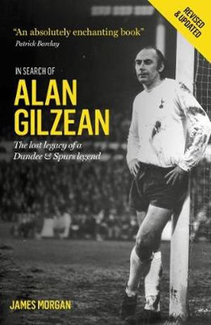 In Search of Alan Gilzean : The Lost Legacy of a Dundee and Spurs Legend - James Morgan