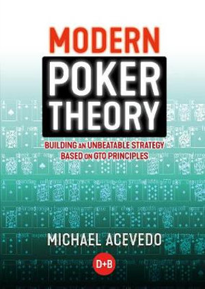 Modern Poker Theory : Building an Unbeatable Strategy Based on GTO Principles - Michael Acevedo