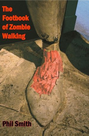 The Footbook of Zombie Walking : How to be more than a survivor in an apocalypse - Phil Smith