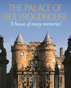 The Palace of Holyroodhouse : 'A house of many memories' - Deborah Clarke