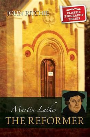 Martin Luther the Reformer by John Ritchie | 9781909803886 | Booktopia