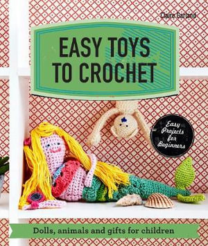 Easy Toys to Crochet : Dolls, Animals and Gifts for Children - Claire Garland