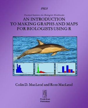 An Introduction to Making Graphs and Maps for Biologists using R : Practical Statistics for Biologists Workbooks - Colin D MacLeod