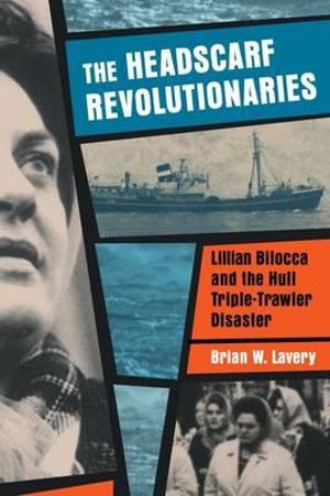 The Headscarf Revolutionaries : Lillian Bilocca and the Hull Triple-Trawler Disaster - Brian W. Lavery