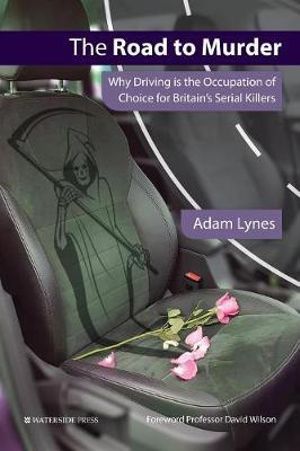 The Road to Murder : Why Driving is the Occupation of Choice for Britain's Serial Killers - Adam Lynes