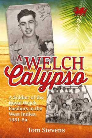 Welch Calypso : A Soldier of the Royal Welch Fusiliers in the West Indies, 1951-54 - TOM STEVENS