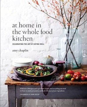 At Home in the Whole Food Kitchen : Celebrating the Art of Eating Well - Amy Chaplin