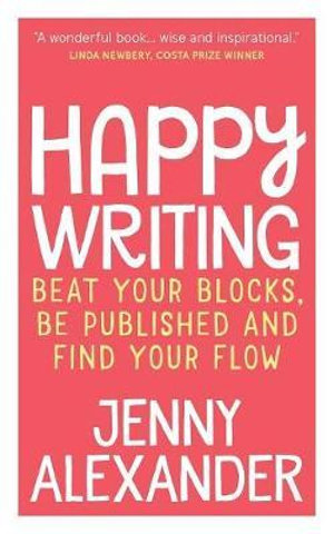 Happy Writing : Beat Your Blocks, Be Published and Find Your Flow - Jenny Alexander