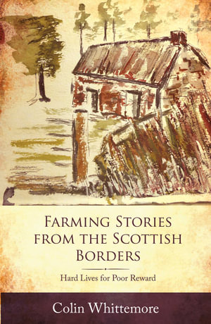 Farming Stories from the Scottish Borders : Hard Lives for Poor Reward - Colin Whittemore