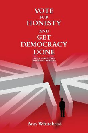 Vote For Honesty and Get Democracy Done : Four Simple Steps to Change Politics - Ann Whitehead