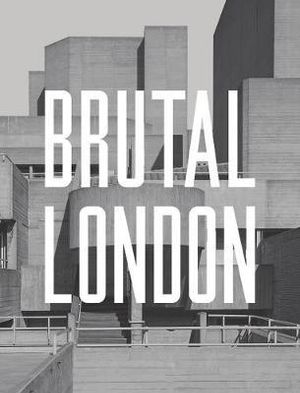 Brutal London 2016 : A Photographic Exploration of Post-War London  - Simon Phipps