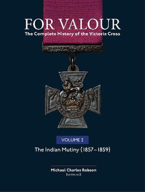 For Valour: The Complete History of the Victoria Cross Vol 2 : The Indian Mutiny - Michael Charles Robson