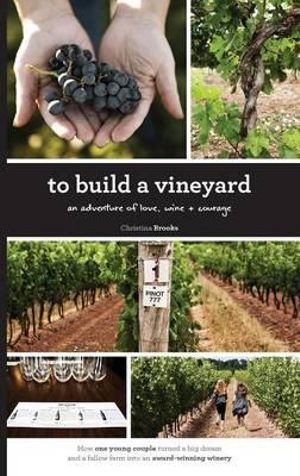 To Build A Vineyard : An adventure of love, wine and courage - Christina Brooks